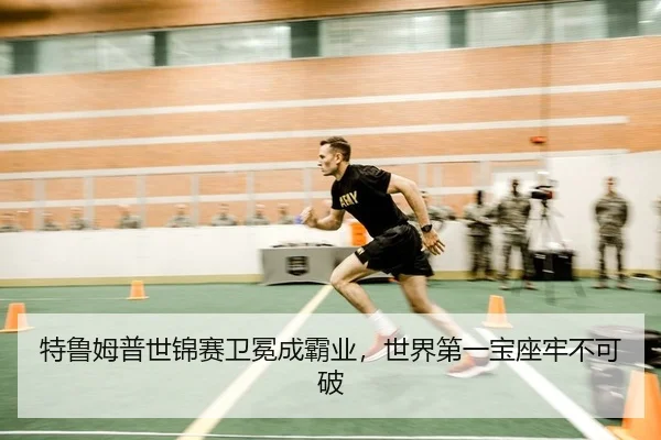 特鲁姆普世锦赛卫冕成霸业，世界第一宝座牢不可破